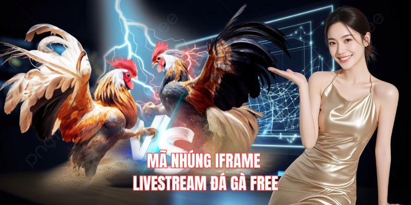 Mã Nhúng Iframe Livestream đá gà Free